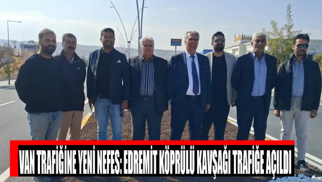 Van trafiğine yeni nefes: Edremit Köprülü Kavşağı trafiğe açıldı