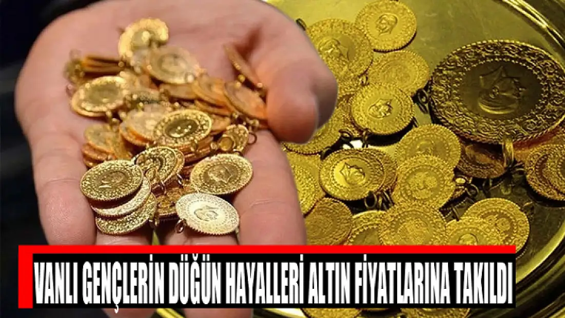 Vanlı gençlerin düğün hayalleri altın fiyatlarına takıldı