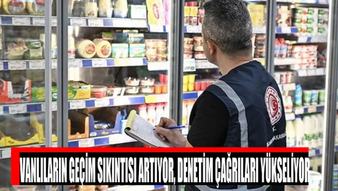 Vanlıların geçim sıkıntısı artıyor, denetim çağrıları yükseliyor