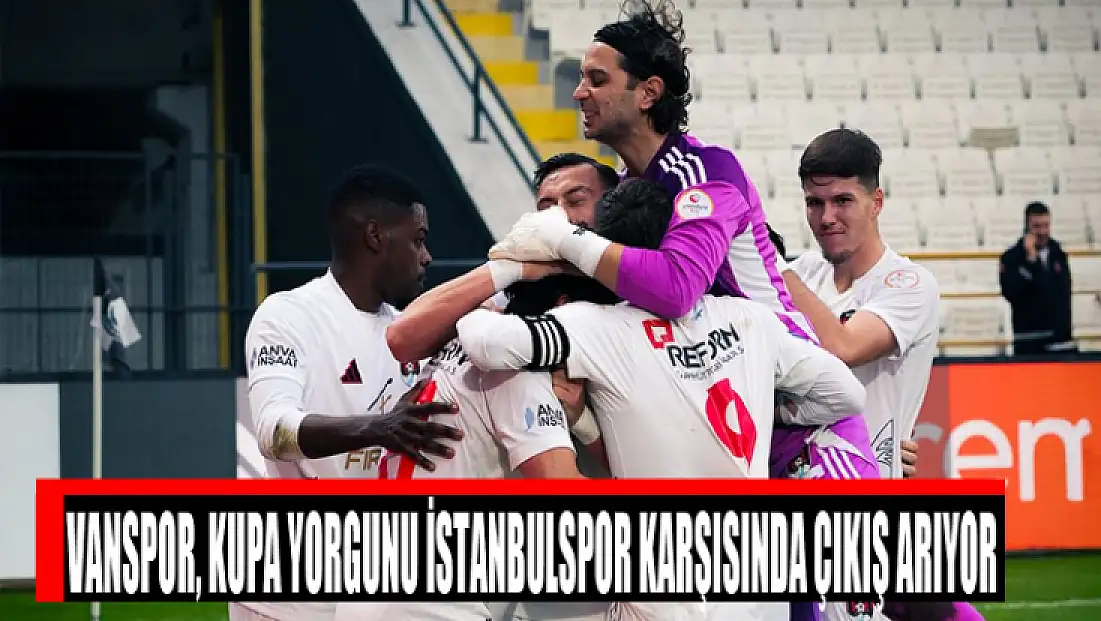 Vanspor, kupa yorgunu İstanbulspor karşısında çıkış arıyor