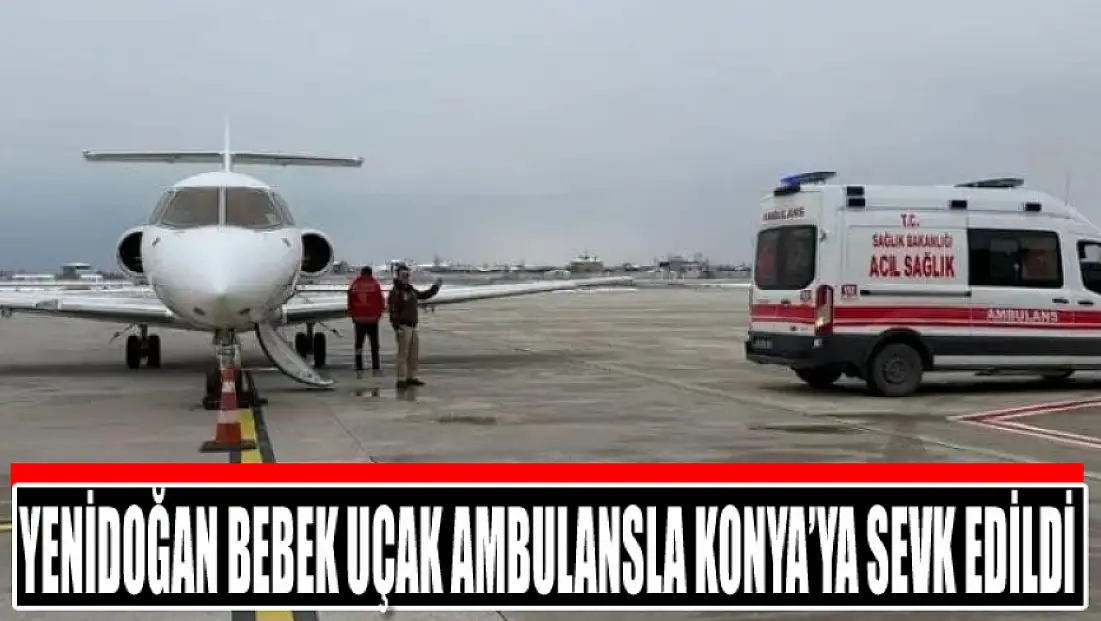 Yenidoğan bebek uçak ambulansla Konya’ya sevk edildi