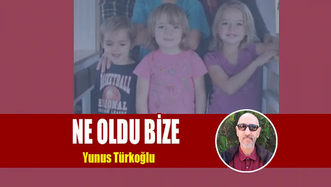 NE OLDU BİZE