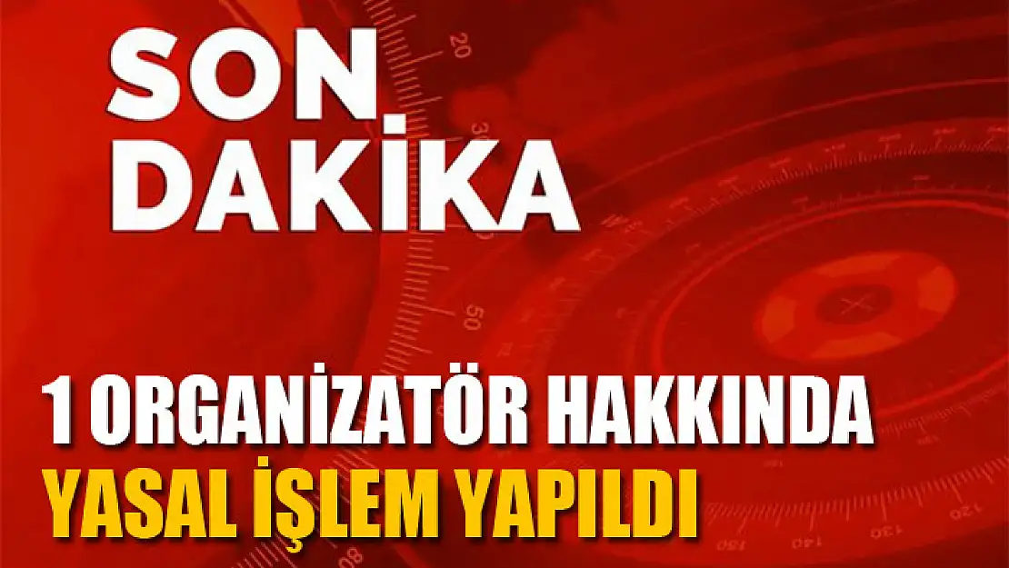 1 organizatör hakkında yasal işlem yapıldı