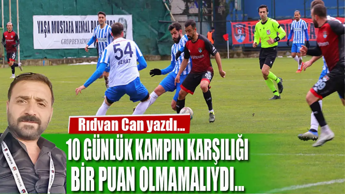 10 GÜNLÜK KAMPIN KARŞILIĞI BİR PUAN OLMAMALIYDI...