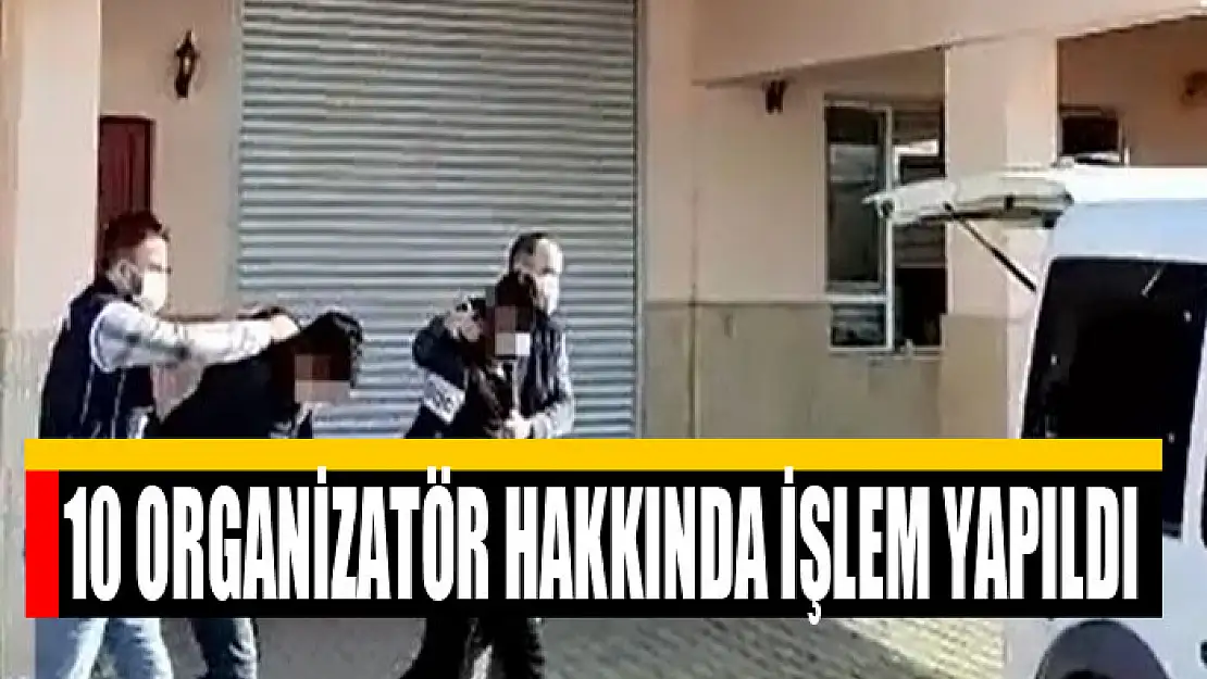 10 organizatör hakkında işlem yapıldı