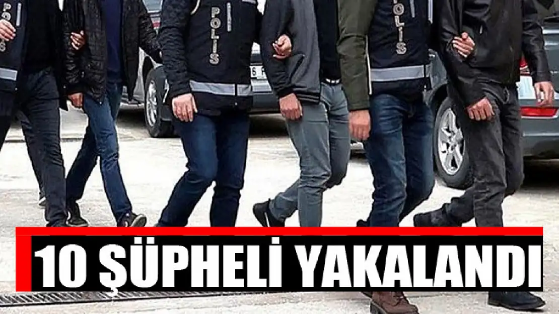 10 şüpheli yakalandı