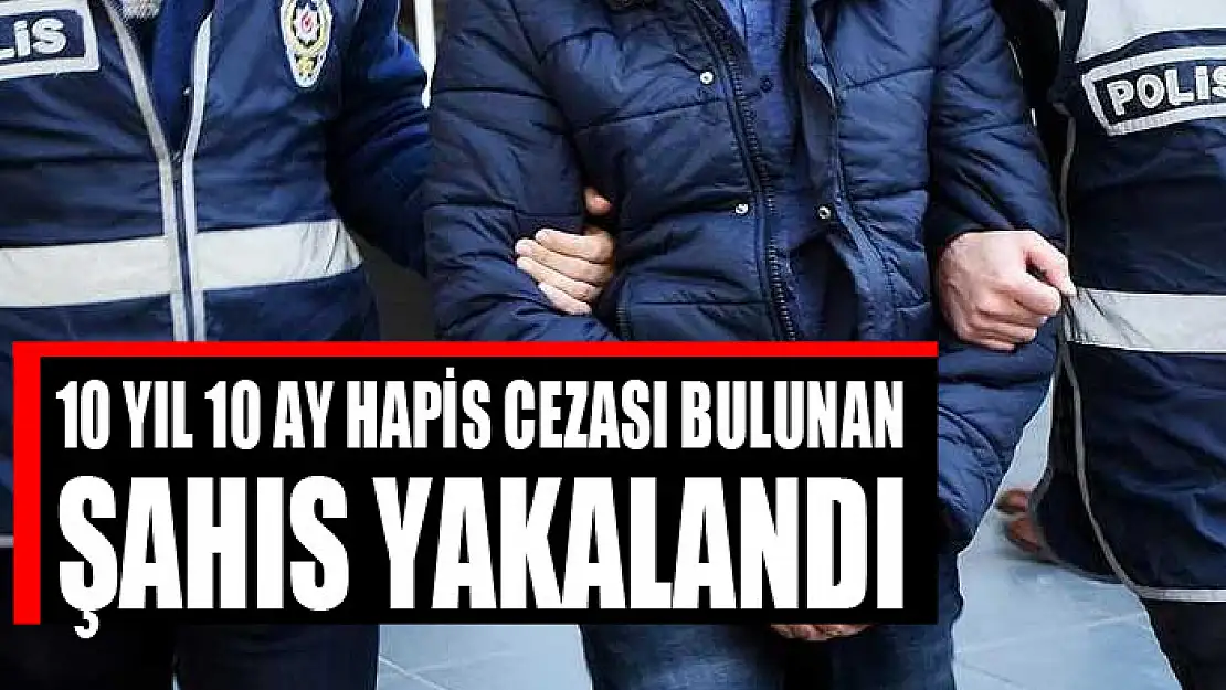 10 yıl 10 ay hapis cezası bulunan şahıs yakalandı