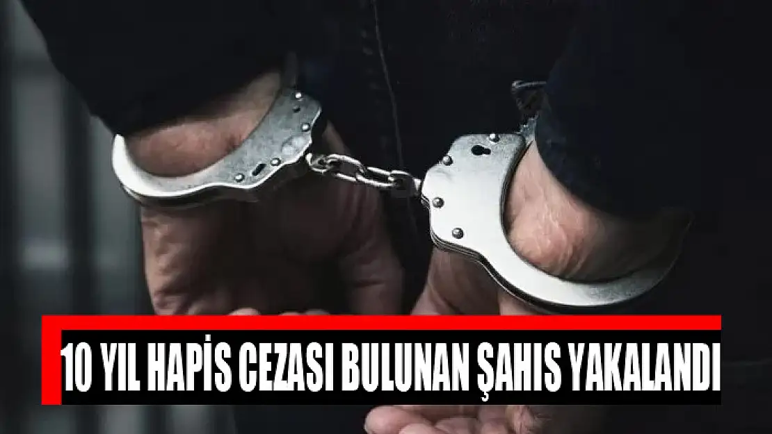 10 yıl hapis cezası bulunan şahıs yakalandı