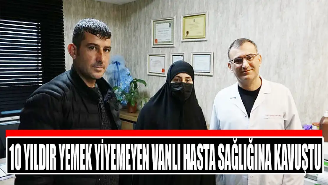 10 yıldır yemek yiyemeyen Vanlı hasta sağlığına kavuştu