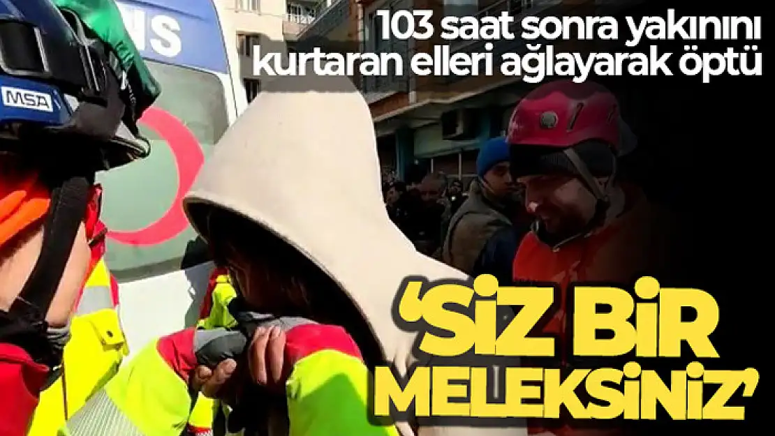 103 saat sonra yakınını kurtaran elleri ağlayarak öptü: 'Siz bir meleksiniz'