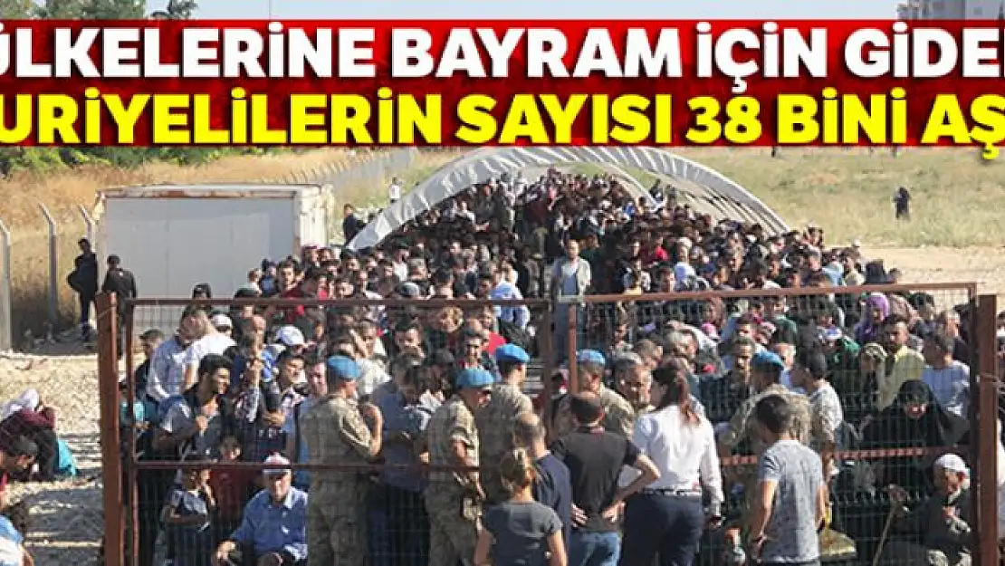 Ülkelerine bayram için giden Suriyelilerin sayısı 38 bini aştı