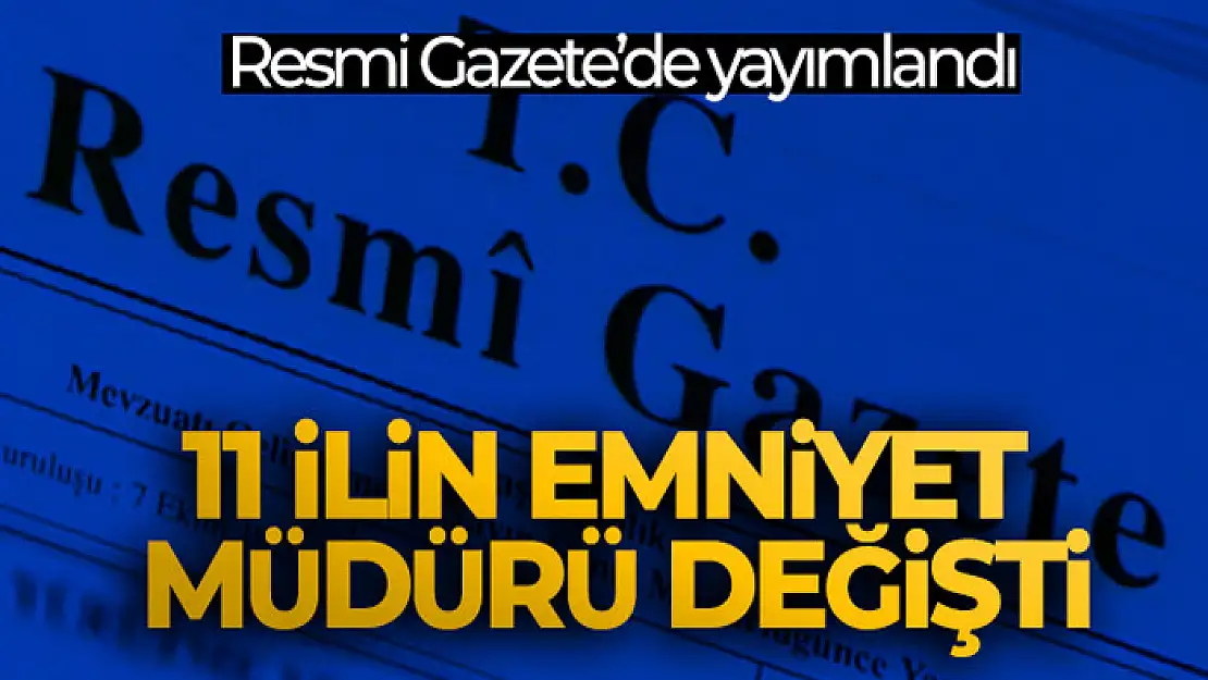 11 ilin emniyet müdürü değişti, 2 ilin emniyet müdürü merkeze alındı