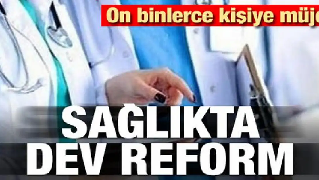 Binlerce kişiye müjde! Sağlıkta dev reform