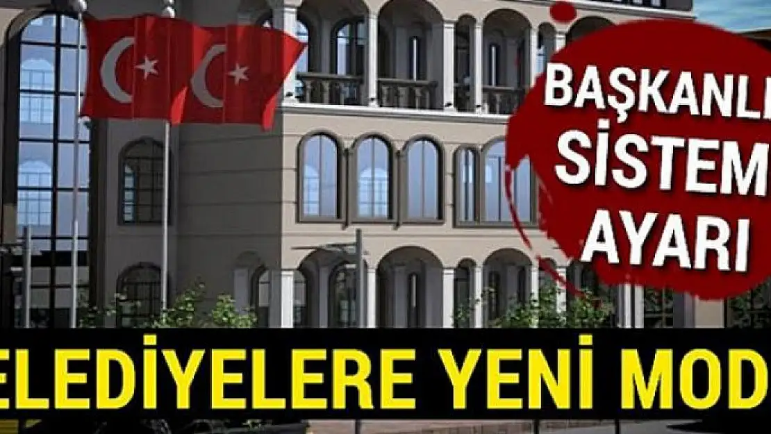 Belediyelere başkanlık sistemi ayarı