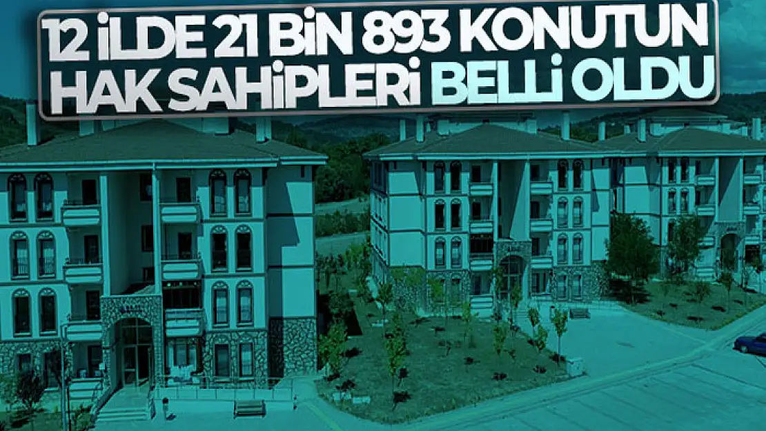 12 ilde 21 bin 893 konutun hak sahipleri belli oldu