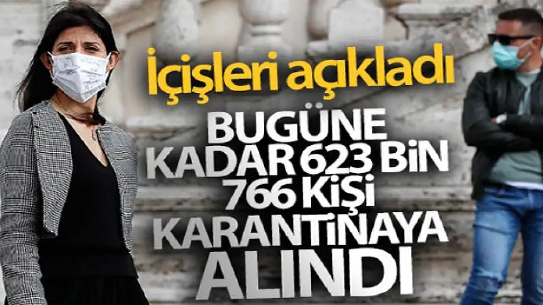 İçişleri Bakanlığı bugüne kadar 623 bin 766 kişinin karantina altına alındığını açıkladı