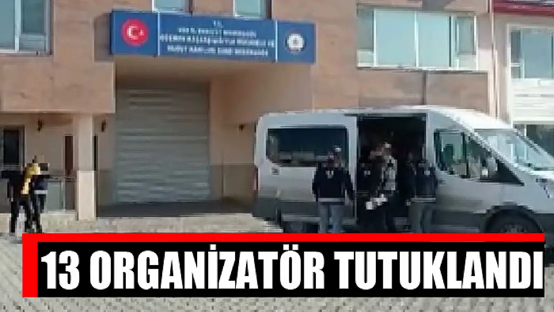 13 organizatör tutuklandı