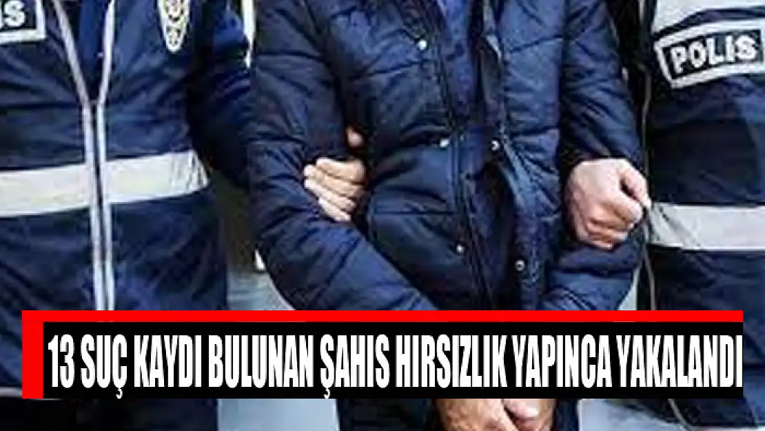 13 suç kaydı bulunan şahıs hırsızlık yapınca yakalandı