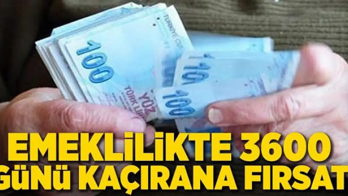 Emeklilikte 3600 günü kaçırana fırsat 