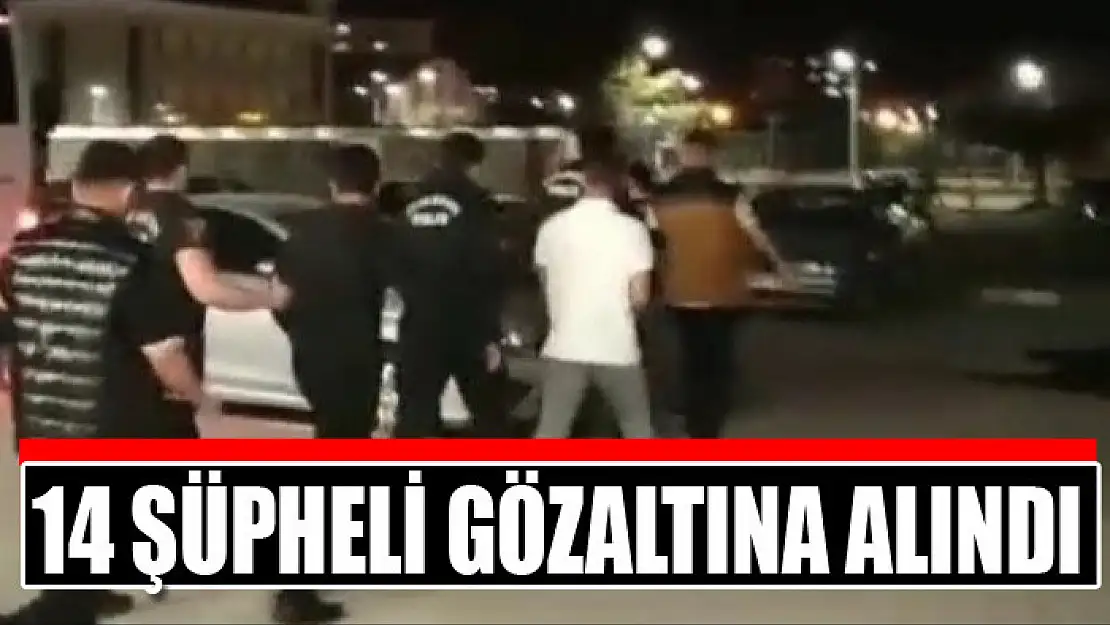 14 şüpheli gözaltına alındı