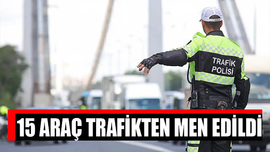 15 araç trafikten men edildi