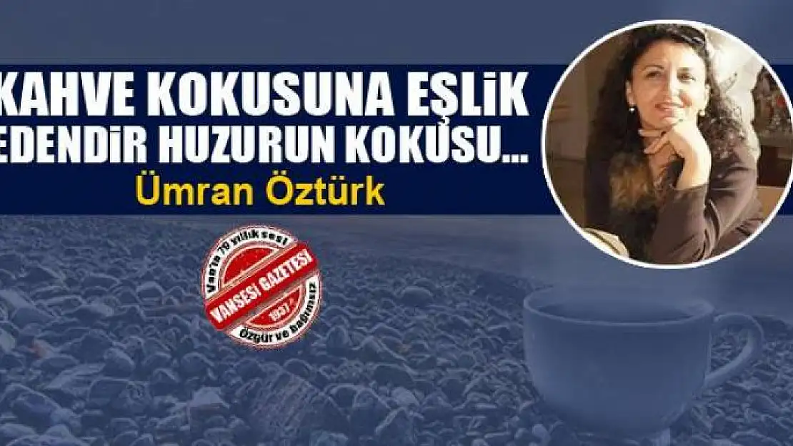 Kahve kokusuna eşlik edendir huzurun kokusu…