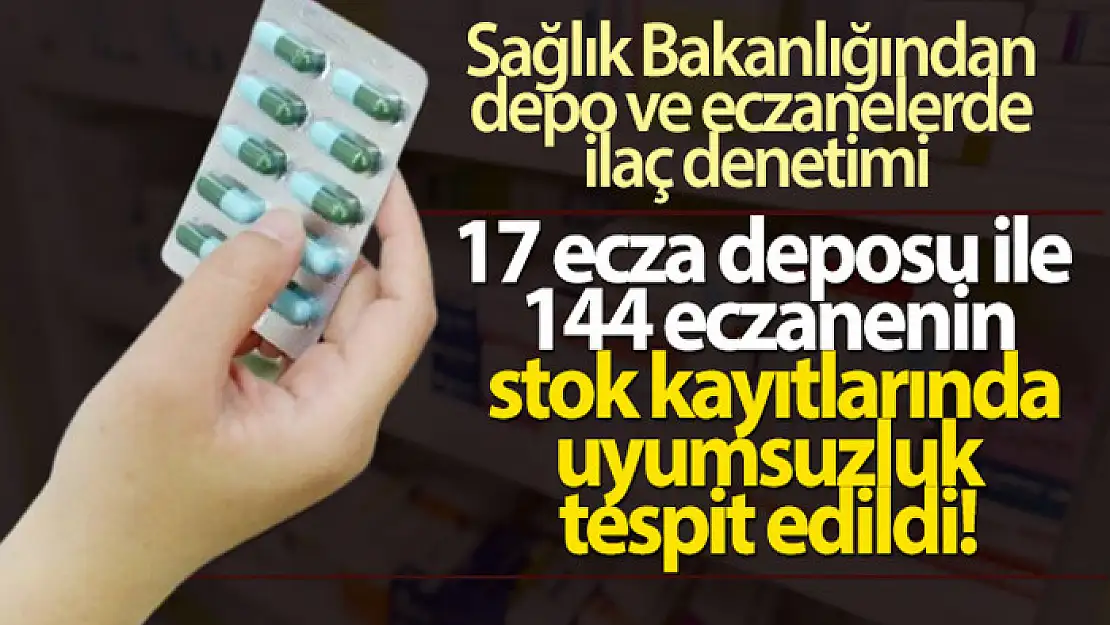 17 ecza deposu ile 144 eczanenin stok kayıtlarında uyumsuzluk tespit edildi