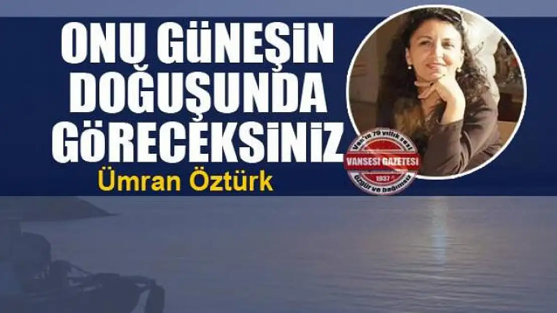 Onu güneşin doğuşunda göreceksiniz