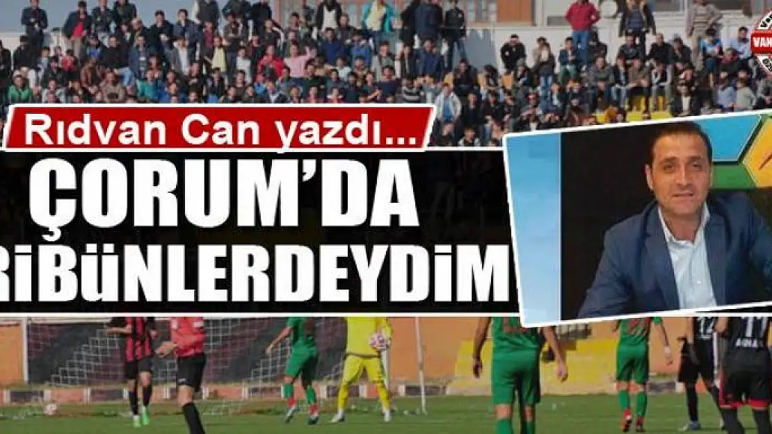 Çorum'da  tribünlerdeydim…