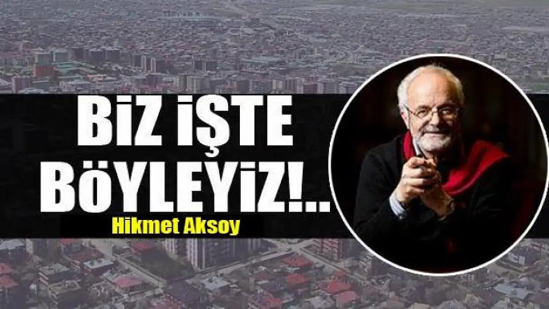 Biz işte böyleyiz!..