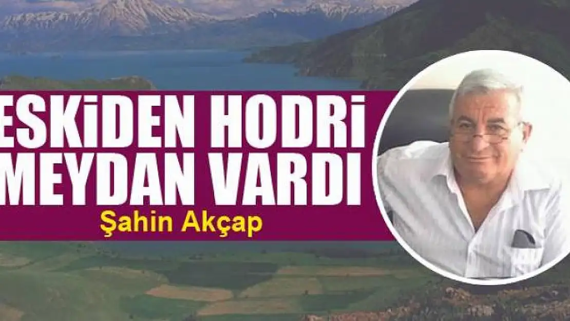 Eskiden hodri meydan vardı