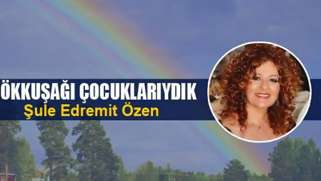 Gökkuşağı çocuklarıydık