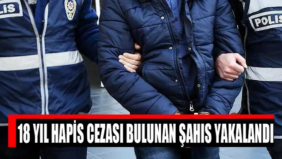 18 yıl hapis cezası bulunan şahıs yakalandı