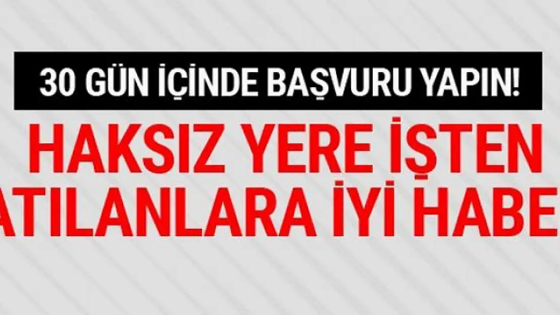 Haksız yere işten atılanlar dikkat 1 ay içinde başvurun