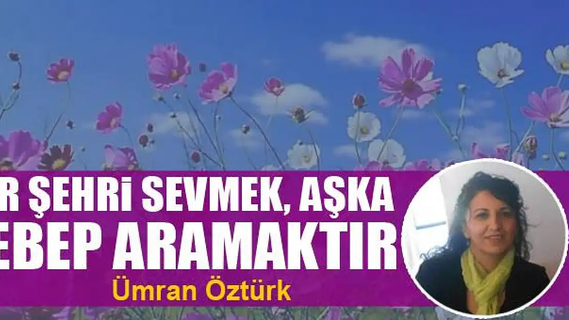 Bir şehri sevmek, aşka sebep aramaktır