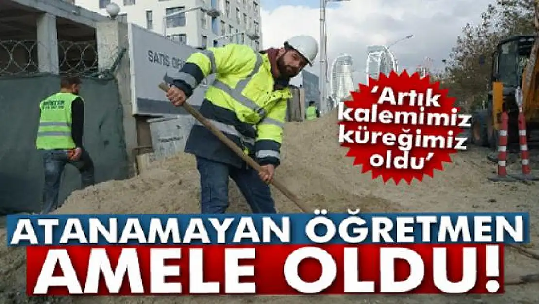 Atanamayan öğretmen amele oldu