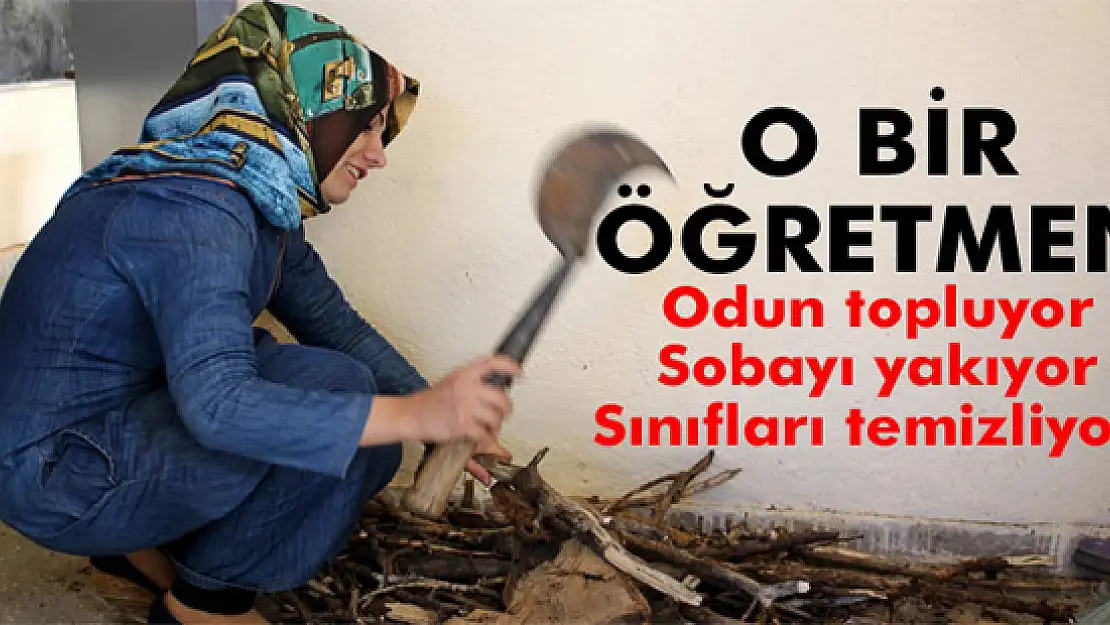 Ayşe öğretmen odun topluyor, sobayı yakıyor, sınıfları temizliyor