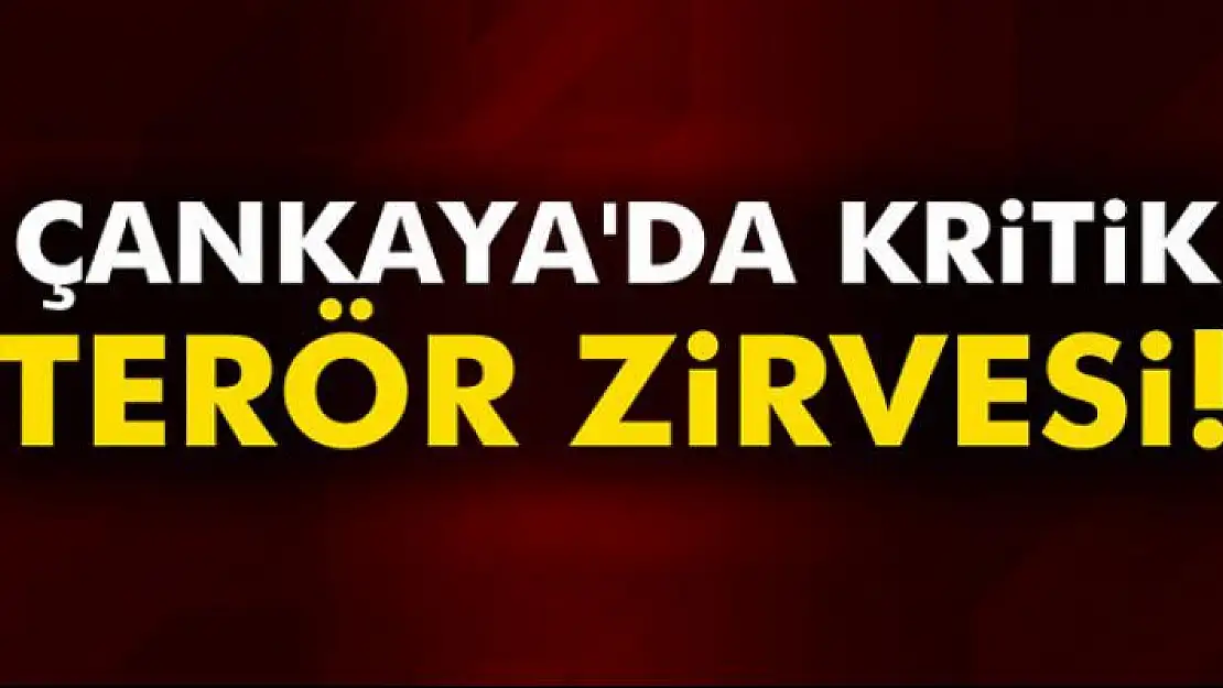 Çankaya'da kritik terör zirvesi!