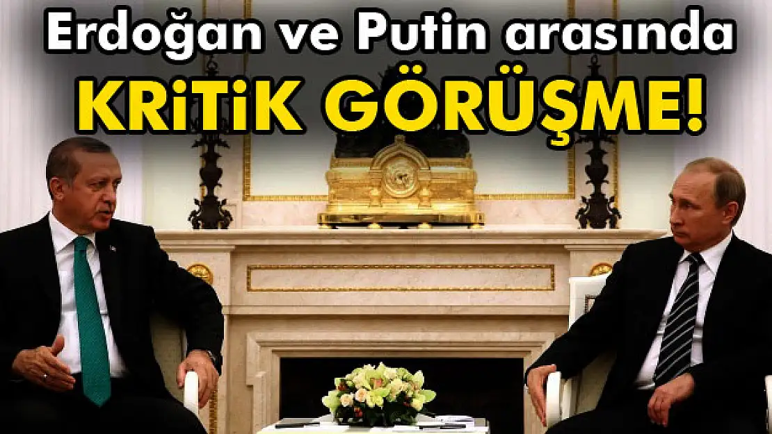 Erdoğan ve Putin arasında kritik görüşme