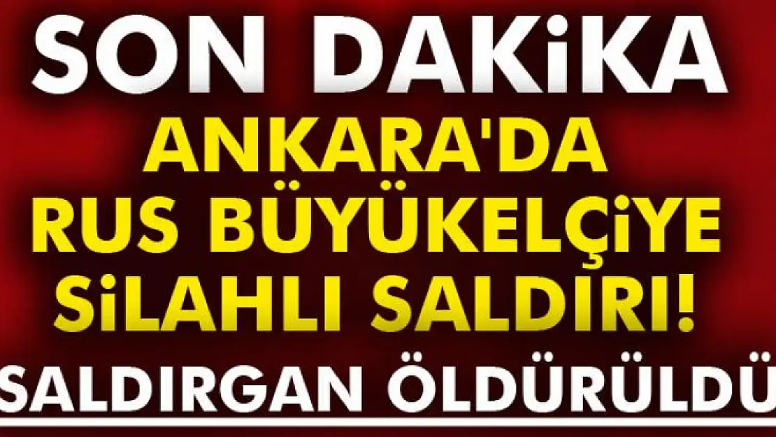 Ankara'da Rus büyükelçiye silahlı saldırı!