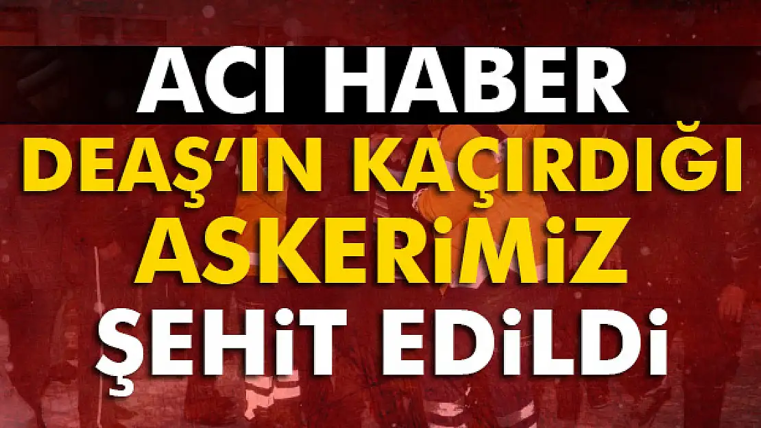 DAEŞ'in kaçırdığı askerden acı haber..