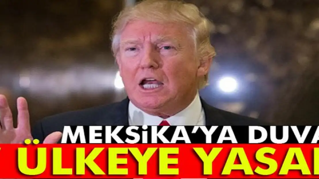 Trump, Meksika'ya duvar 7 ülkeye yasak getiriyor