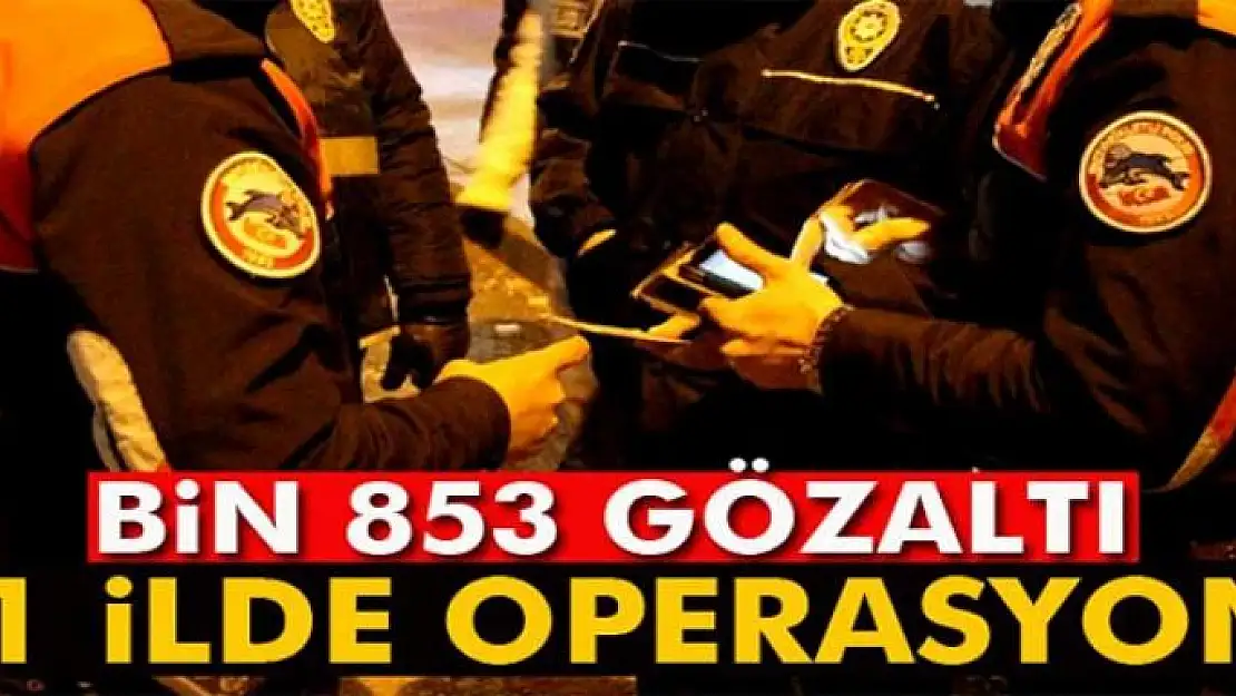 81 ilde operasyon: Bin 853 gözaltı