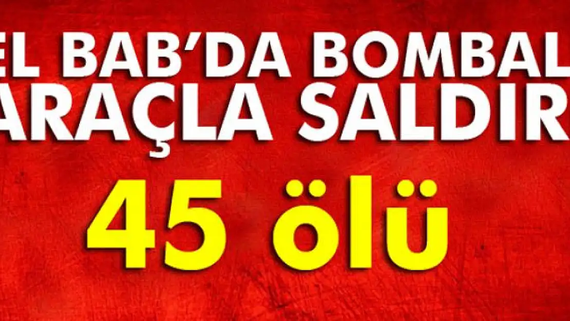 Son dakika: El Bab'da bombalı araçla saldırı: 45 ölü