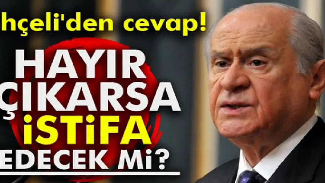 Hayır çıkarsa istifa edecek mi? Bahçeli'den cevap!