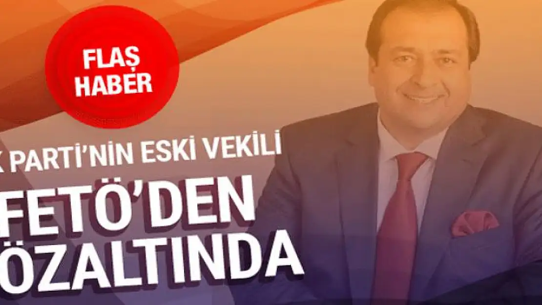 AK Partili eski vekil FETÖ'den gözaltına alındı