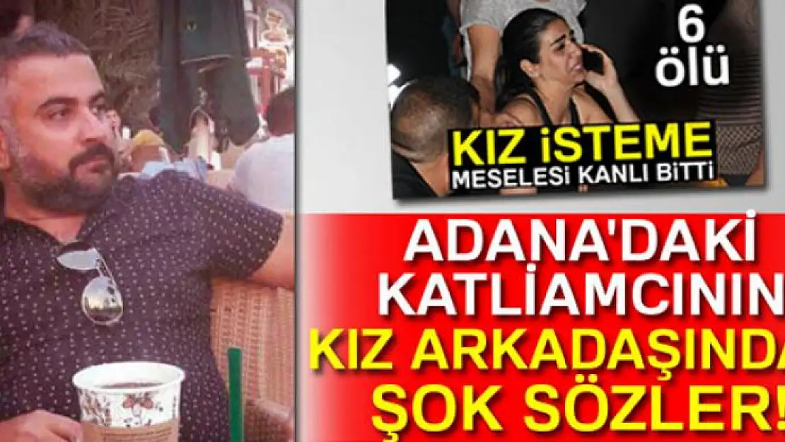 Adana'daki katliamcının kız arkadaşından şok sözler!