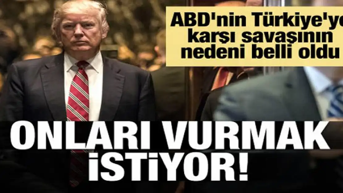 ABD'nin Türkiye'ye karşı savaşının nedeni belli oldu