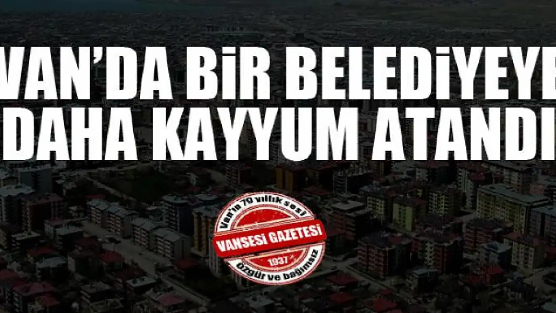 Van'da bir belediyeye daha kayyum atandı