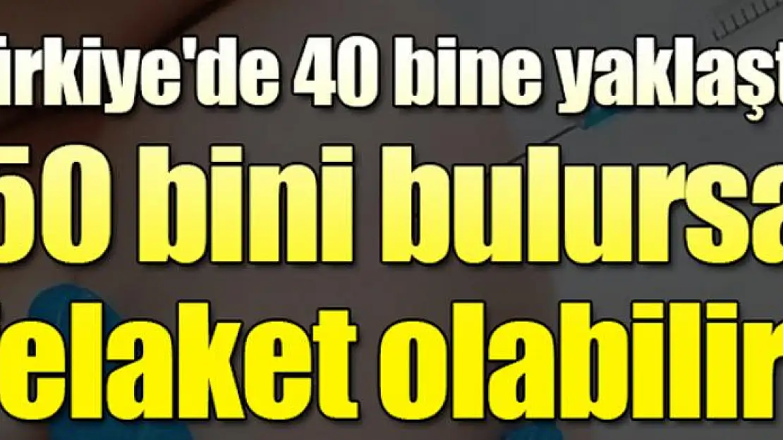 Türkiye'de 40 bine yaklaştı... 50 bini bulursa felaket olabilir!